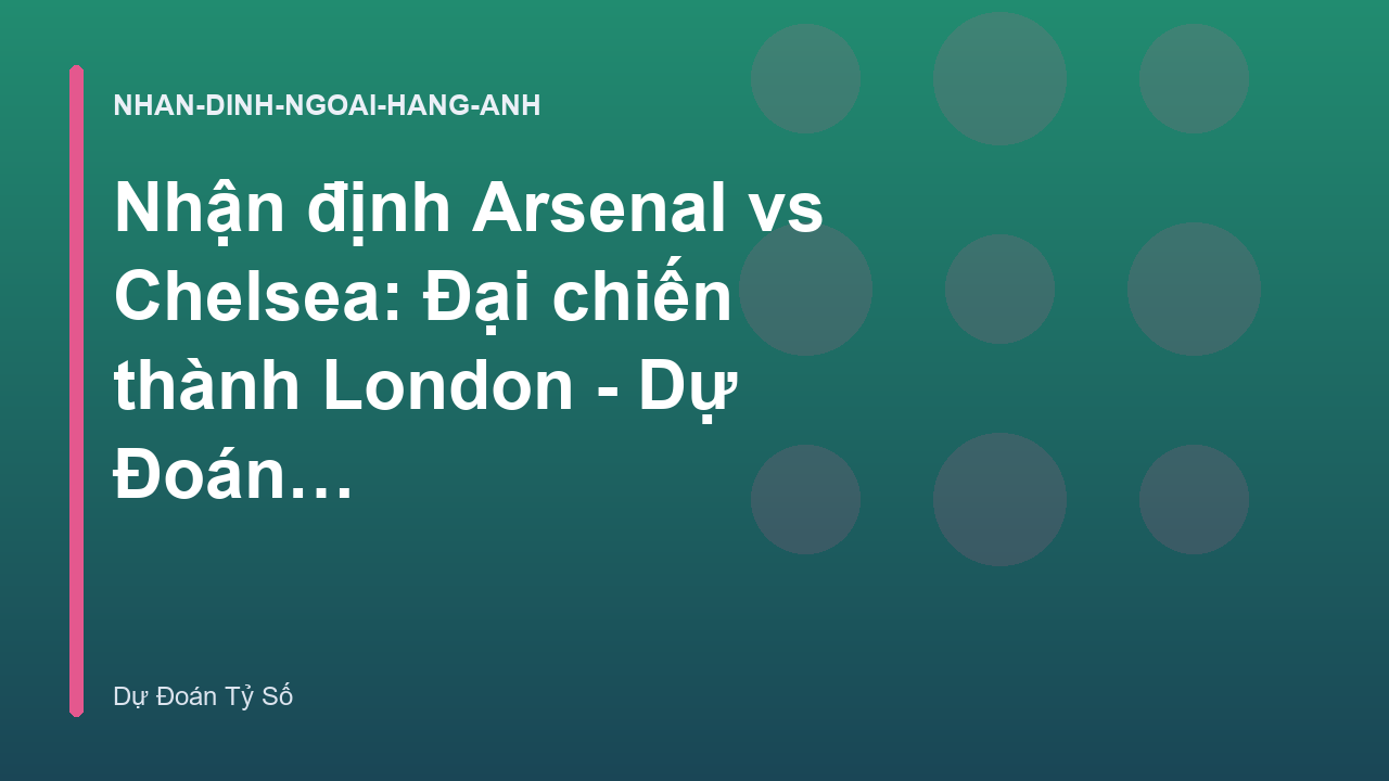 Nhận định Arsenal vs Chelsea: Đại chiến thành London - Dự Đoán Tỷ Số