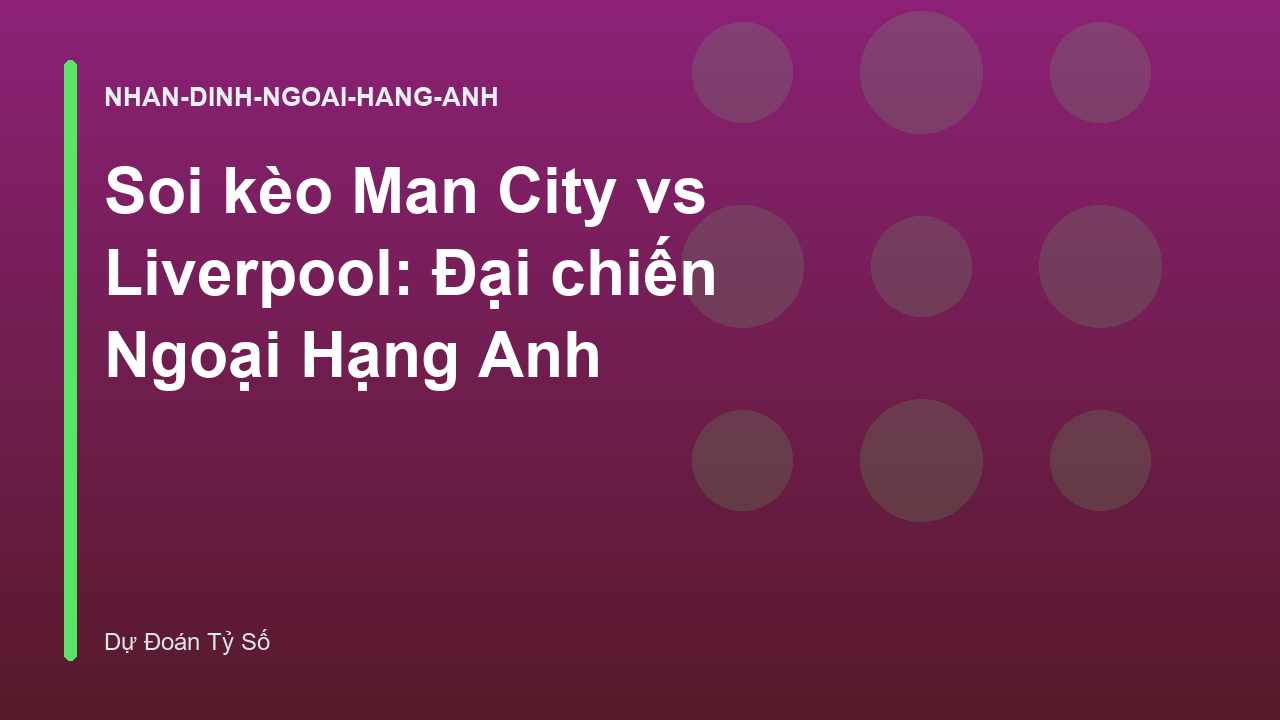 Soi kèo Man City vs Liverpool: Đại chiến Ngoại Hạng Anh